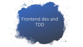 Frontend dev and
TDD
 