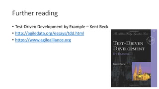 Further reading
• Test-Driven Development by Example – Kent Beck
• http://agiledata.org/essays/tdd.html
• https://www.agilealliance.org
 