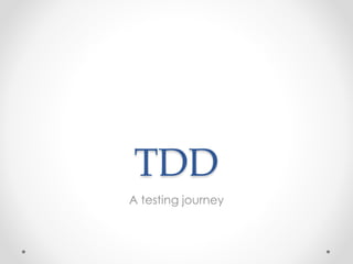 TDD
A testing journey
 