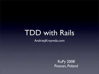 TDD with Rails
  AndrzejKrzywda.com




               RuPy 2008
             Poznan, Poland
 