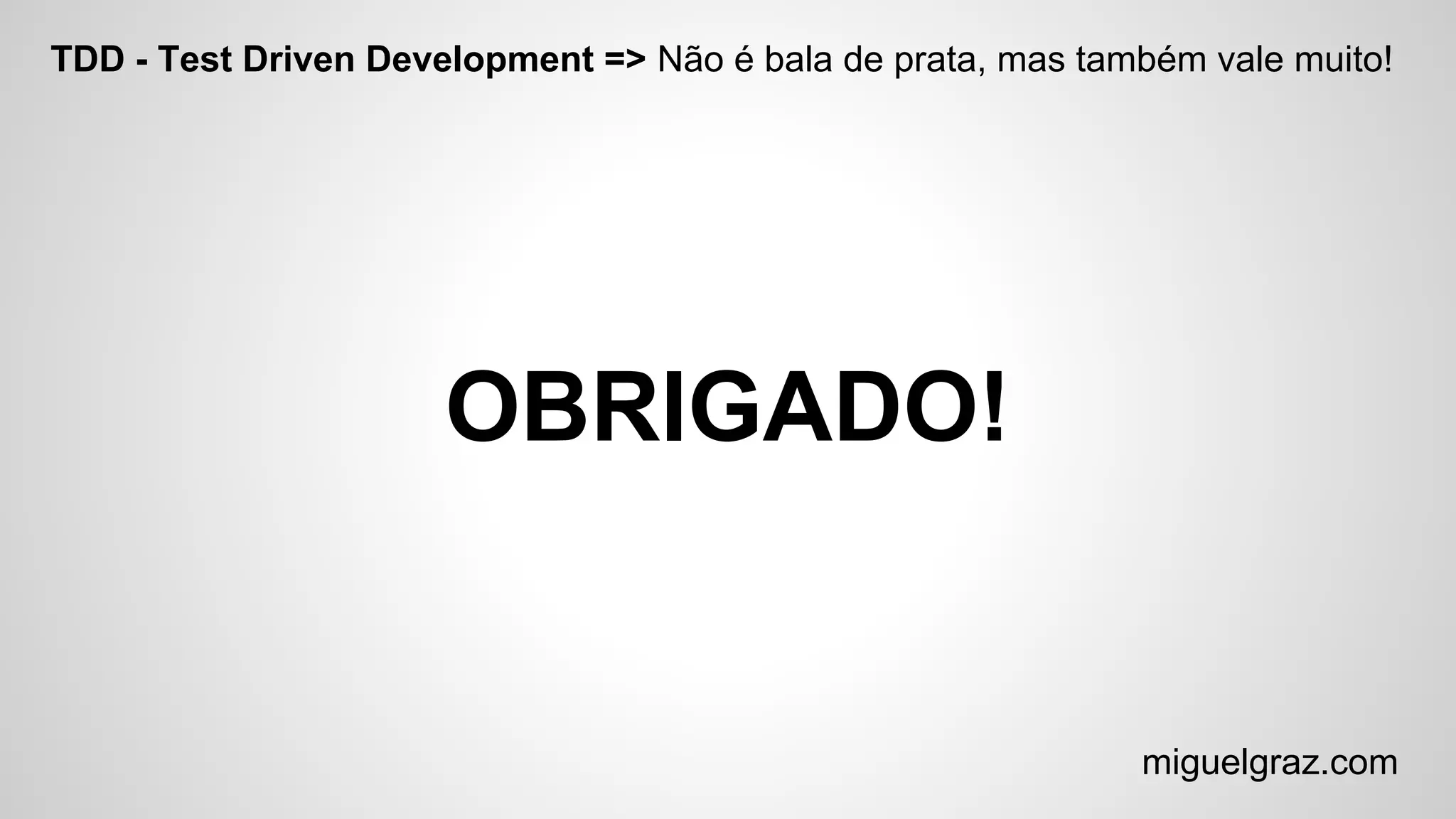 TDD - Test Driven Development => Não é bala de prata, mas também vale muito!
OBRIGADO!
miguelgraz.com
 