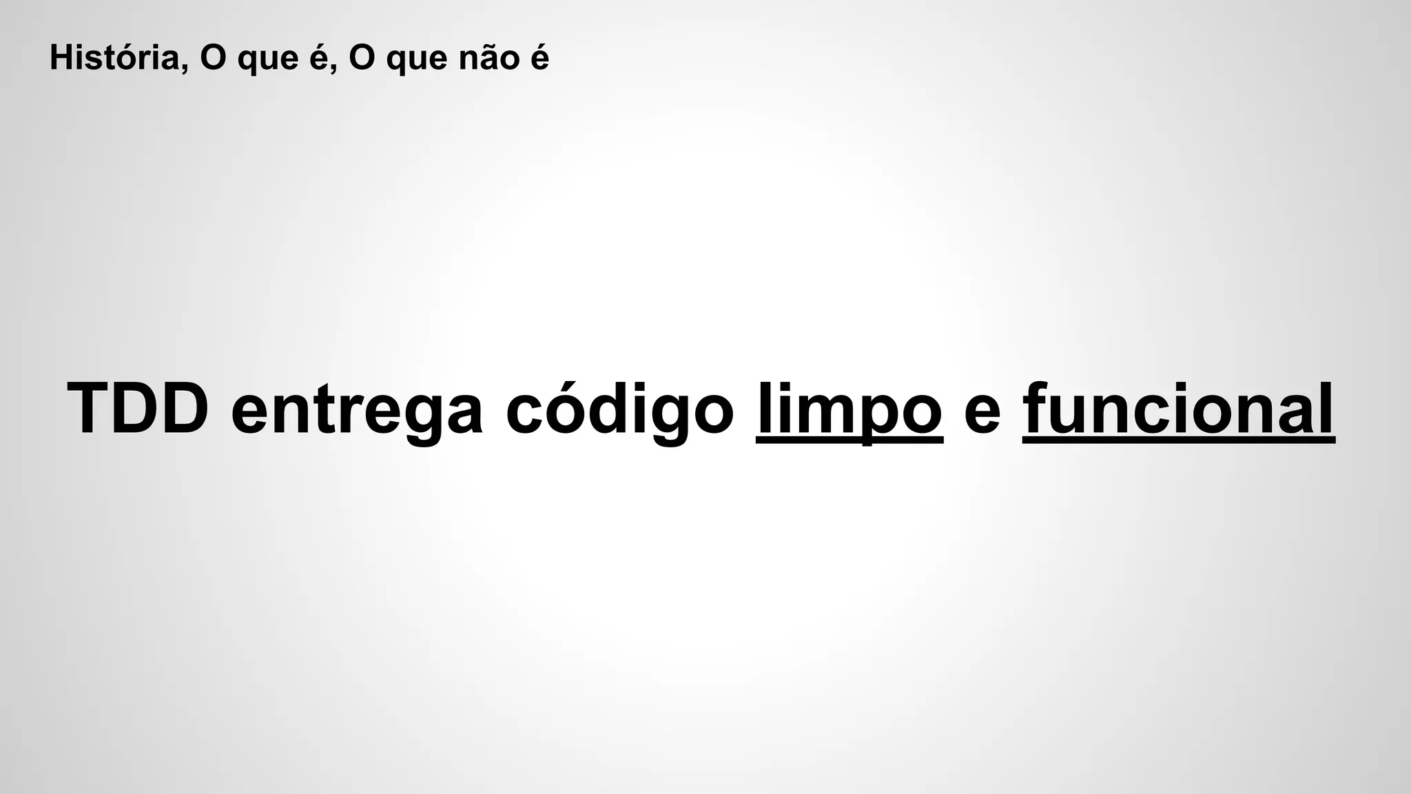 História, O que é, O que não é
TDD entrega código limpo e funcional
 