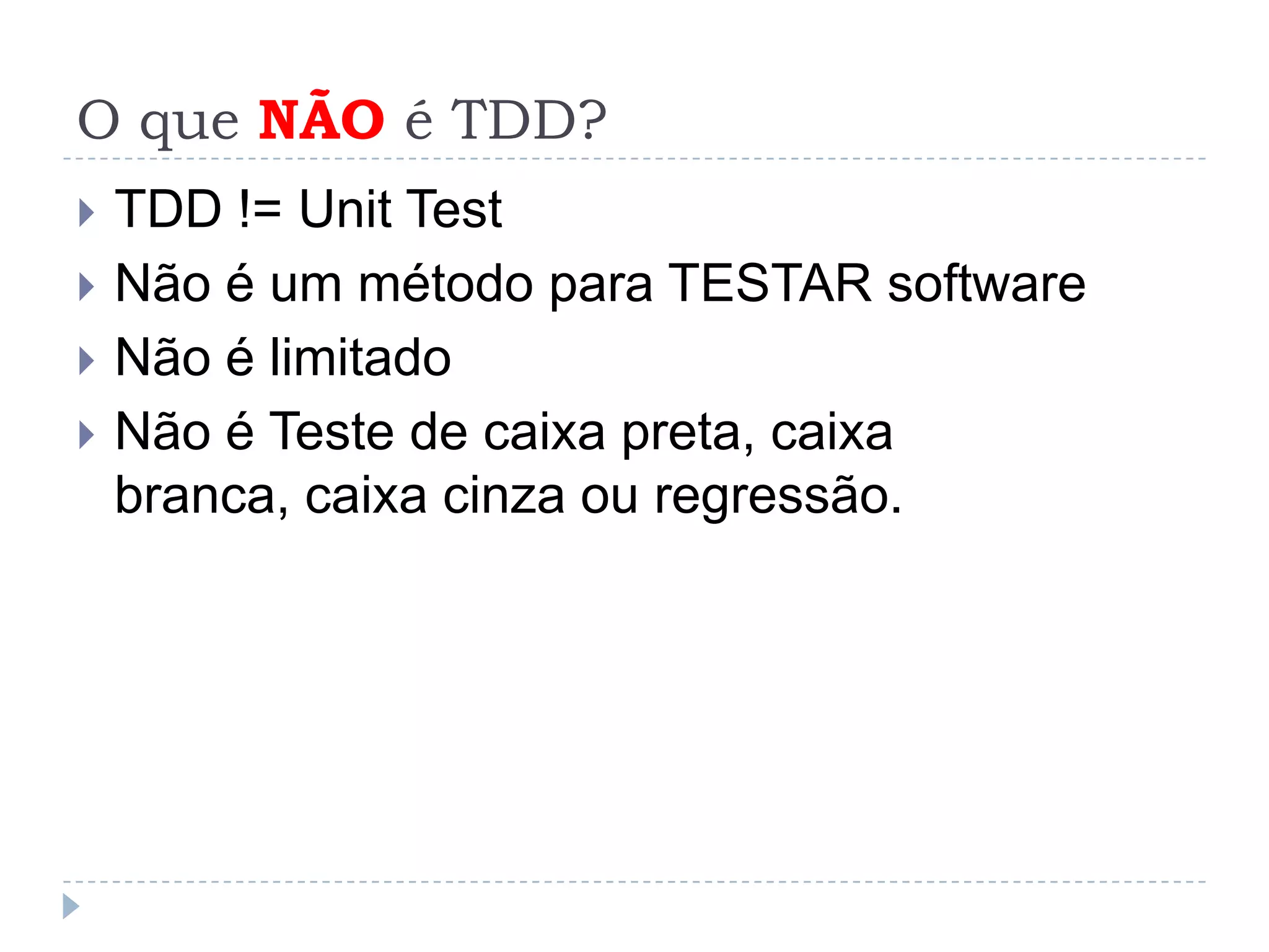 O que NÃO é TDD?TDD != UnitTestNão é um método para TESTAR softwareNão é limitadoNão é Teste de caixa preta, caixa branca, caixa cinza ou regressão.