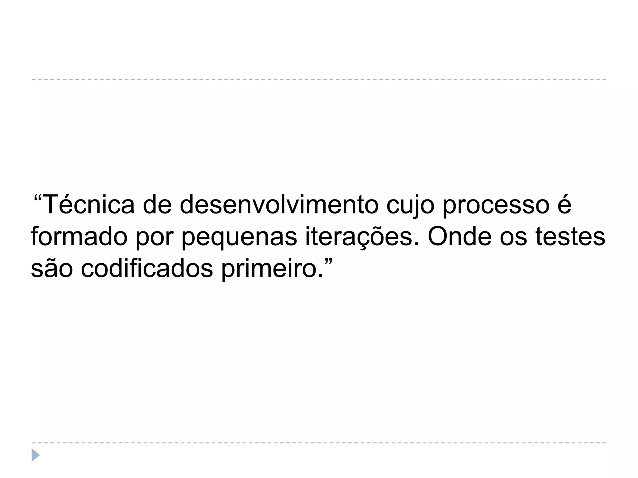    “Técnica de desenvolvimento cujo processo é formado por pequenas iterações. Onde os testes são codificados primeiro.”