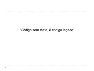 “Desenvolvedor que não testa é como um cirurgião que não lava as mãos”Uncle Bob (Robert C. Martin)
