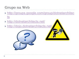 Grupo na Webhttp://groups.google.com/group/dotnetarchitectshttp://dotnetarchitects.net/http://dojo.dotnetarchitects.net/