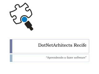 DotNetArhitects Recife “Aprendendo a fazer software” 