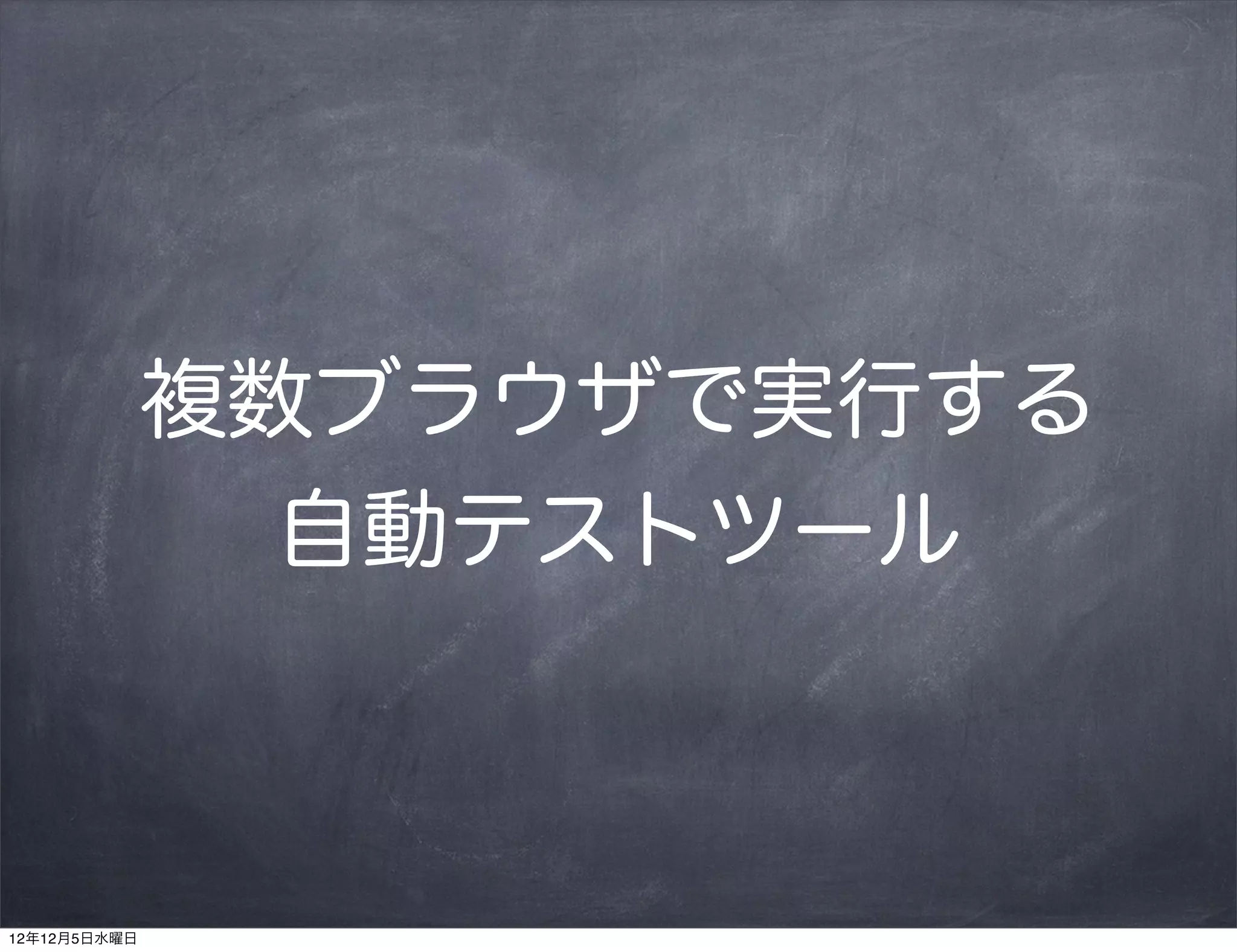 複数ブラウザで実行する
                自動テストツール



12年12月5日水曜日
 