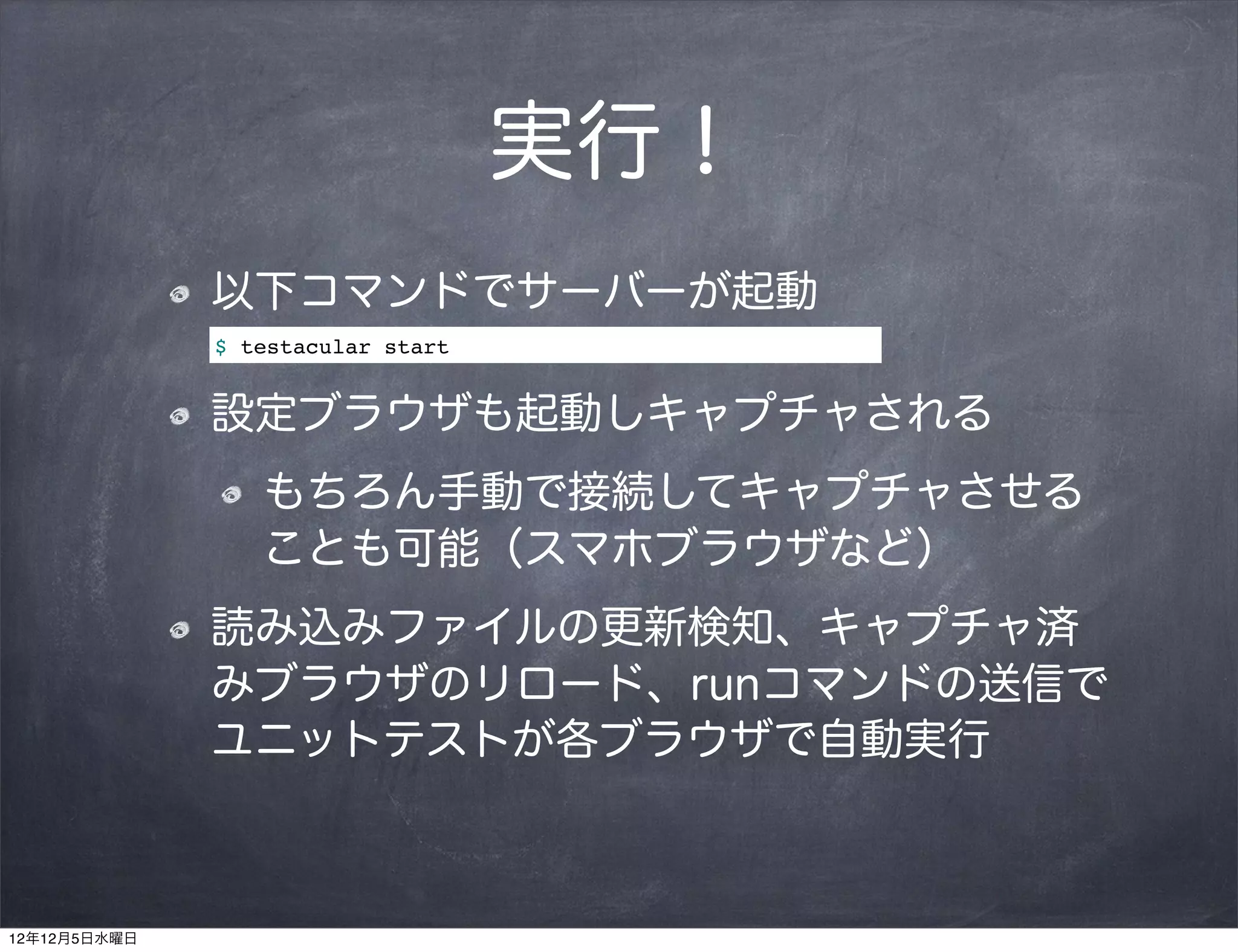 実行！
              以下コマンドでサーバーが起動
              $ testacular start


              設定ブラウザも起動しキャプチャされる
                 もちろん手動で接続してキャプチャさせる
                 ことも可能（スマホブラウザなど）
              読み込みファイルの更新検知、キャプチャ済
              みブラウザのリロード、runコマンドの送信で
              ユニットテストが各ブラウザで自動実行



12年12月5日水曜日
 