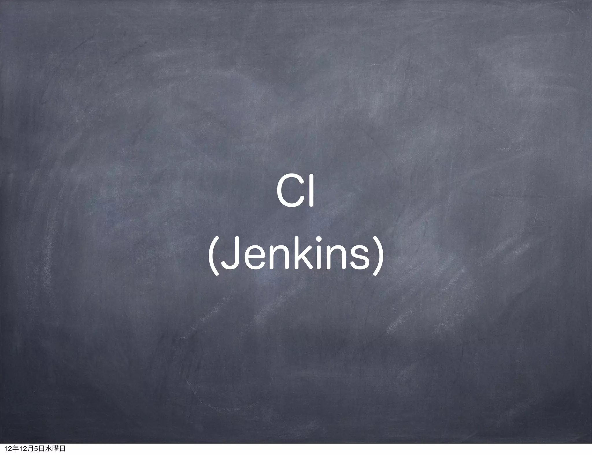 CI
              (Jenkins)



12年12月5日水曜日
 
