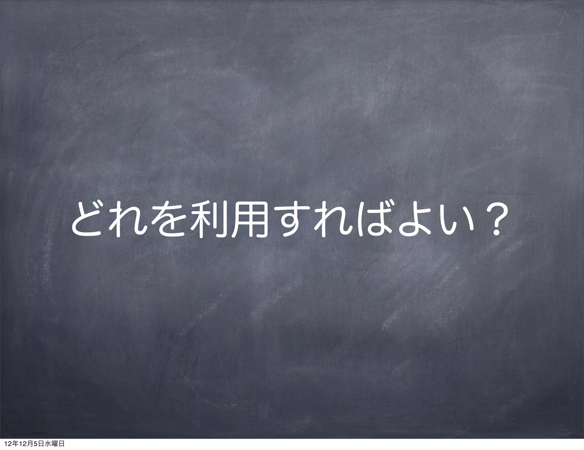 どれを利用すればよい？




12年12月5日水曜日
 