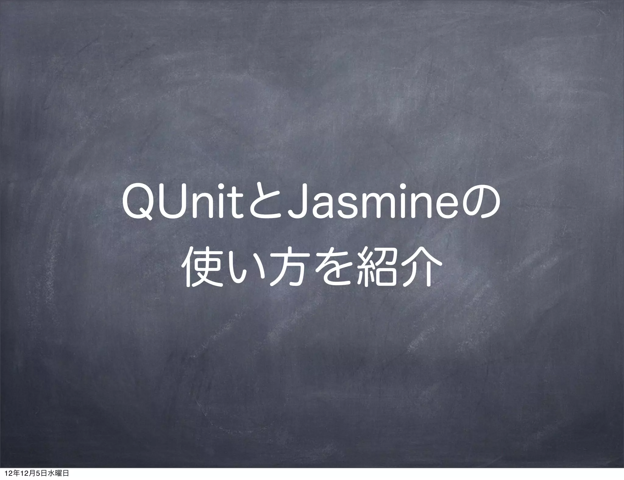 QUnitとJasmineの
                使い方を紹介



12年12月5日水曜日
 