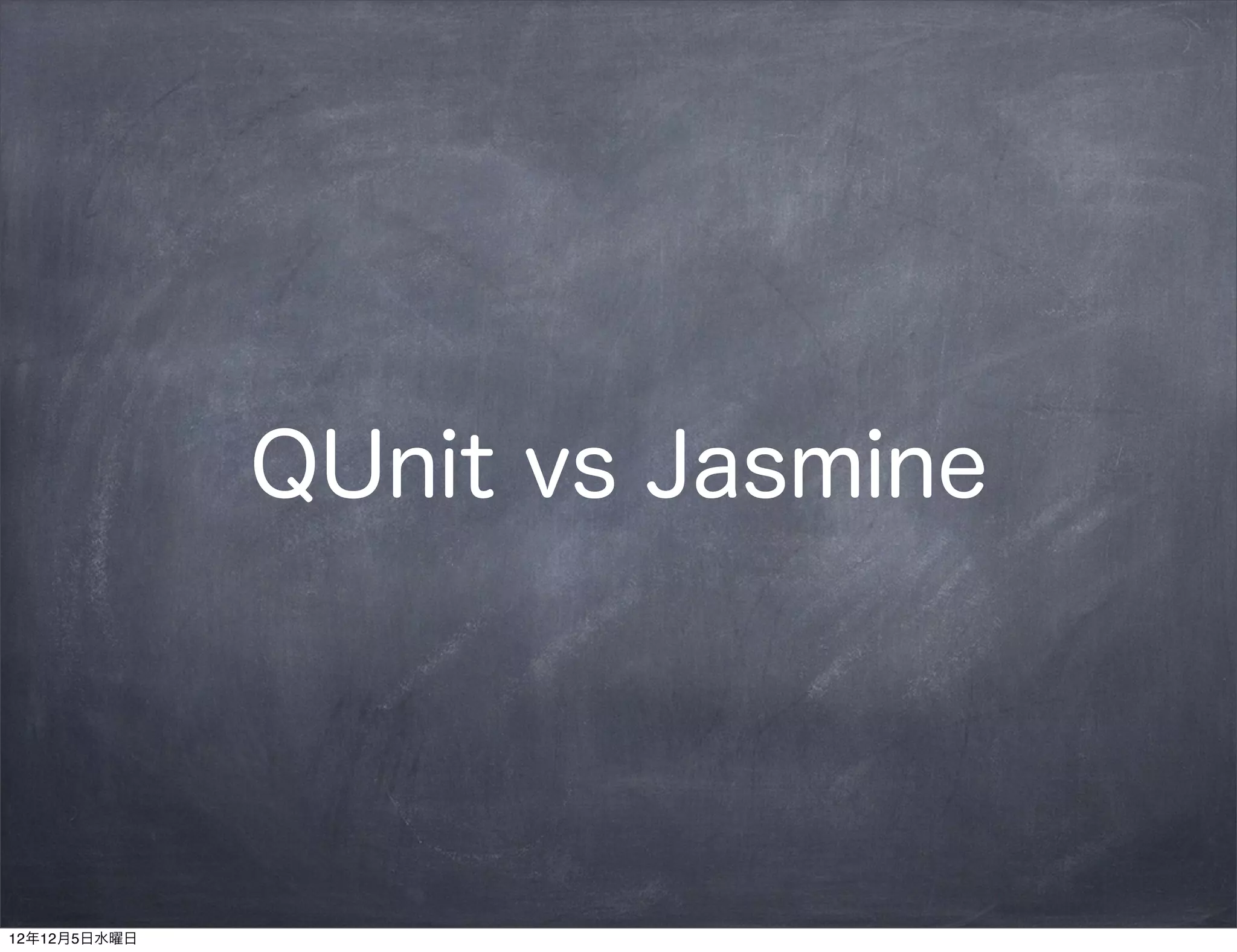 QUnit vs Jasmine




12年12月5日水曜日
 