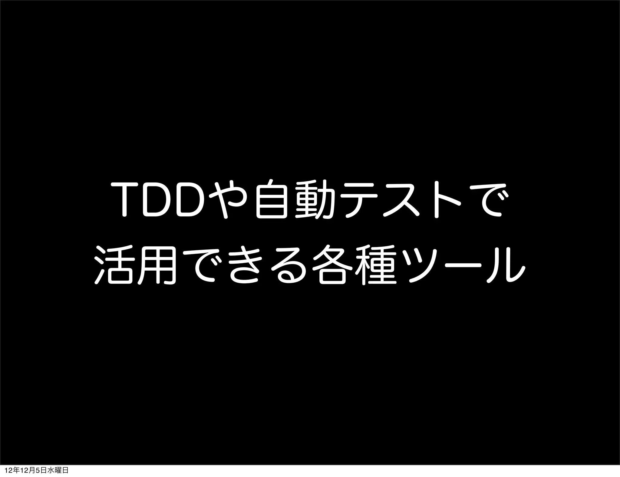 TDDや自動テストで
              活用できる各種ツール



12年12月5日水曜日
 