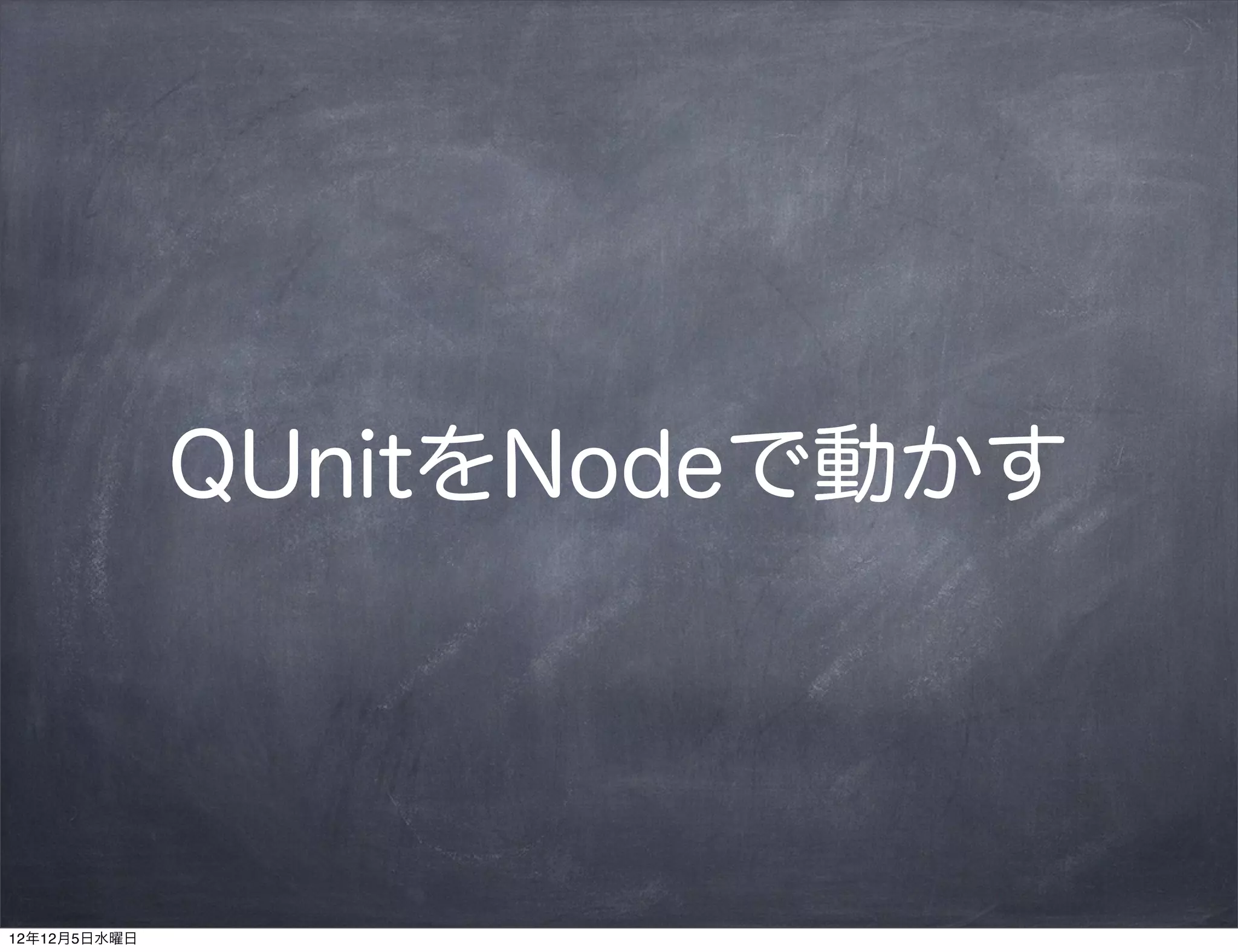 QUnitをNodeで動かす




12年12月5日水曜日
 