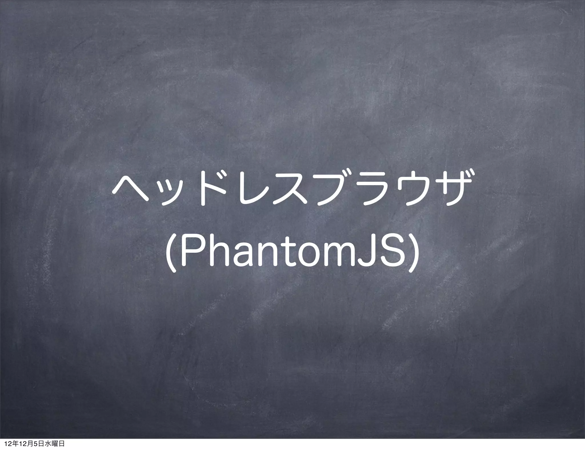 ヘッドレスブラウザ
               (PhantomJS)



12年12月5日水曜日
 