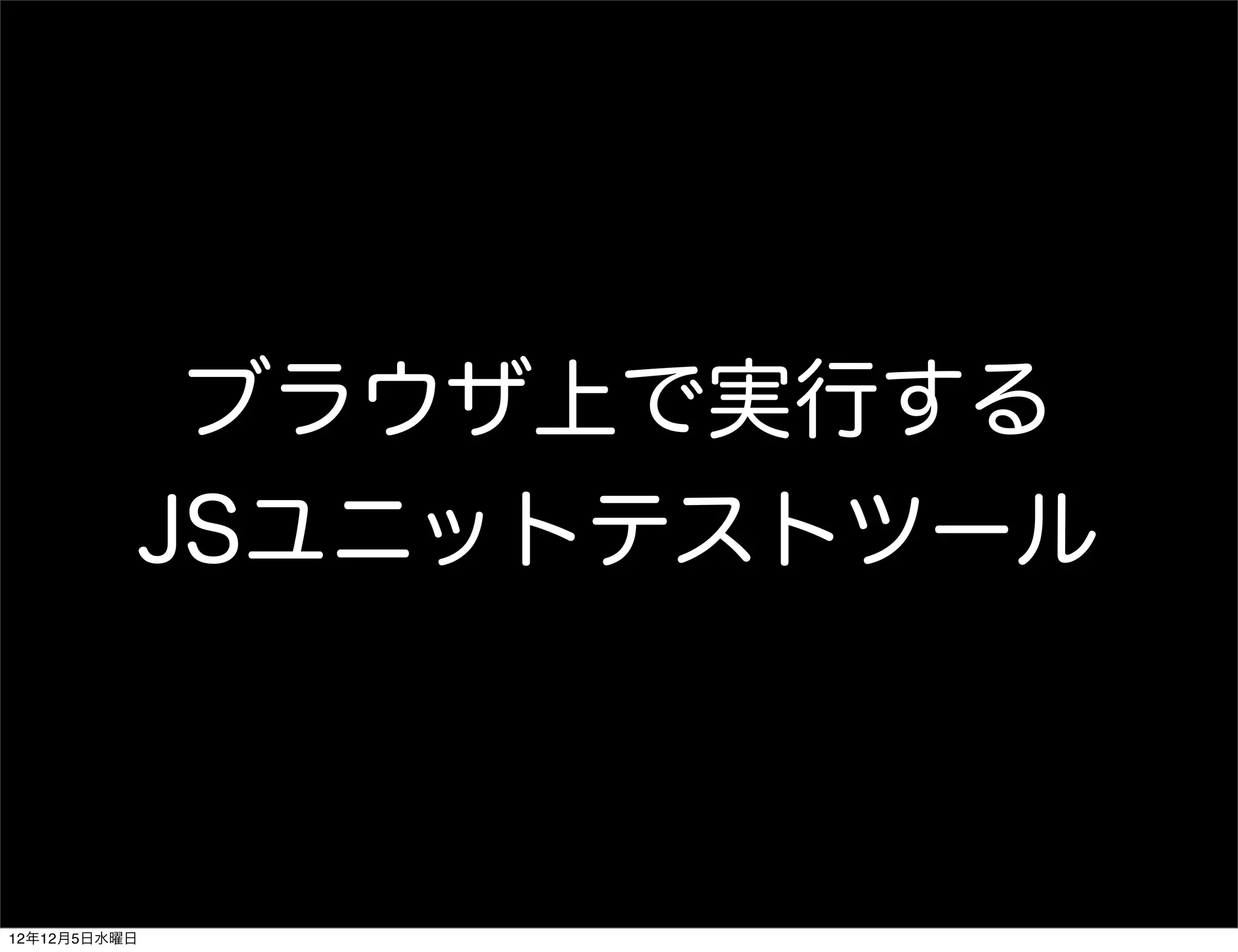 ブラウザ上で実行する
              JSユニットテストツール



12年12月5日水曜日
 