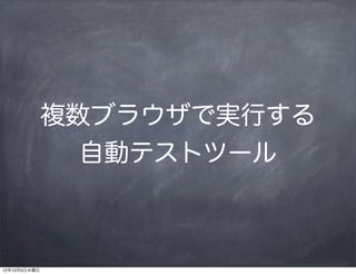 複数ブラウザで実行する
                自動テストツール



12年12月5日水曜日
 