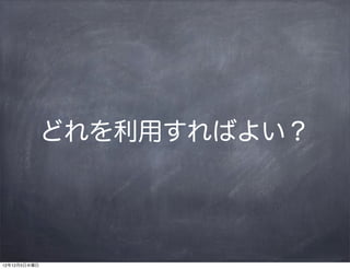 どれを利用すればよい？




12年12月5日水曜日
 