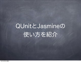 QUnitとJasmineの
                使い方を紹介



12年12月5日水曜日
 