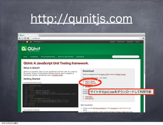 http://qunitjs.com




                        サイトからjsとcssをダウンロードして利用可能




12年12月5日水曜日
 