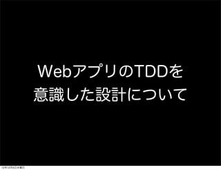 WebアプリのTDDを
              意識した設計について



12年12月5日水曜日
 