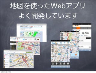 地図を使ったWebアプリ
           よく開発しています




12年12月5日水曜日
 