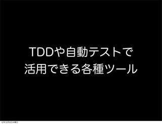 TDDや自動テストで
              活用できる各種ツール



12年12月5日水曜日
 