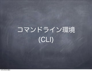 コマンドライン環境
                 (CLI)



12年12月5日水曜日
 