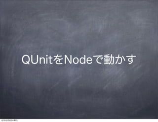 QUnitをNodeで動かす




12年12月5日水曜日
 