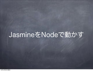 JasmineをNodeで動かす




12年12月5日水曜日
 