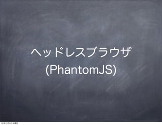 ヘッドレスブラウザ
               (PhantomJS)



12年12月5日水曜日
 