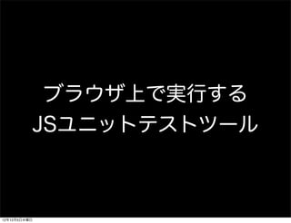 ブラウザ上で実行する
              JSユニットテストツール



12年12月5日水曜日
 