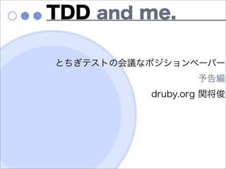 TDD and me.

とちぎテストの会議なポジションペーパー
                  予告編
          druby.org 関将俊
 