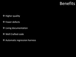 Benefits

 Higher quality

 Fewer defects

 Living documentation

 Well Crafted code

 Automatic regression harness
 