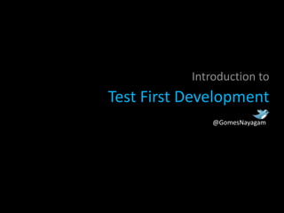 Introduction to
Test First Development
               @GomesNayagam
 