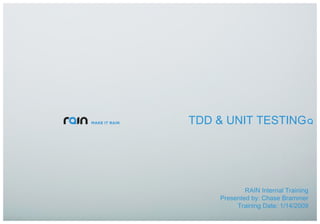 TDD & UNIT TESTING RAIN Internal Training Presented by: Chase Brammer Training Date: 1/14/2009 