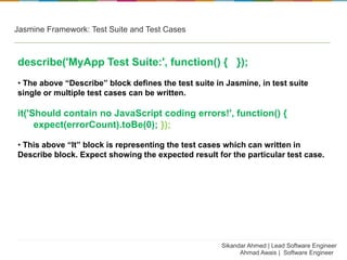 Jasmine Framework: Test Suite and Test Cases
describe('MyApp Test Suite:', function() { });
• The above “Describe” block d...
