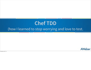 Chef TDD
(how I learned to stop worrying and love to test.
Wednesday, April 16, 14
 
