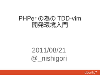 PHPer の為の TDD-vim
   開発環境入門



   2011/08/21
   @_nishigori
 