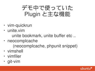ǥФʹäƤ
         Plugin ʙC
? vim-quickrun
? unite.vim
 unite bookmark, unite buffer etc ..
? neocomplcache
      (neocomplcache, phpunit snippet)
? vimshell
? vimfiler
? git-vim
 