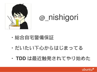 @_nishigori


?tլ䱣^

?ĤϤޤäƤ

? TDD kƤʼ᤿
 