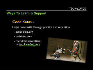 x
TDD Pro TDD Con ATDD Pro ATDD Con
Complex X X
Verbose X X
Reuse/Inherit X X
Plain Text X X
Maintainable X X
Creates Focus X X
TDD vs. ATDD
Advantages & Dis-Avantages
 