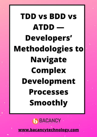 TDD vs BDD vs
ATDD —
Developers’
Methodologies to
Navigate
Complex
Development
Processes
Smoothly
www.bacancytechnology.com
 