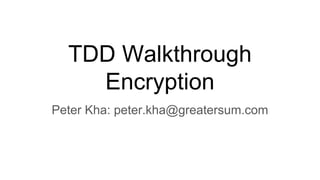 TDD Walkthrough
Encryption
Peter Kha: peter.kha@greatersum.com
 