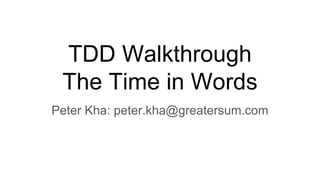 TDD Walkthrough
The Time in Words
Peter Kha: peter.kha@greatersum.com
 