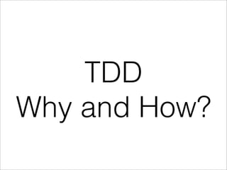 TDD
Why and How?
 