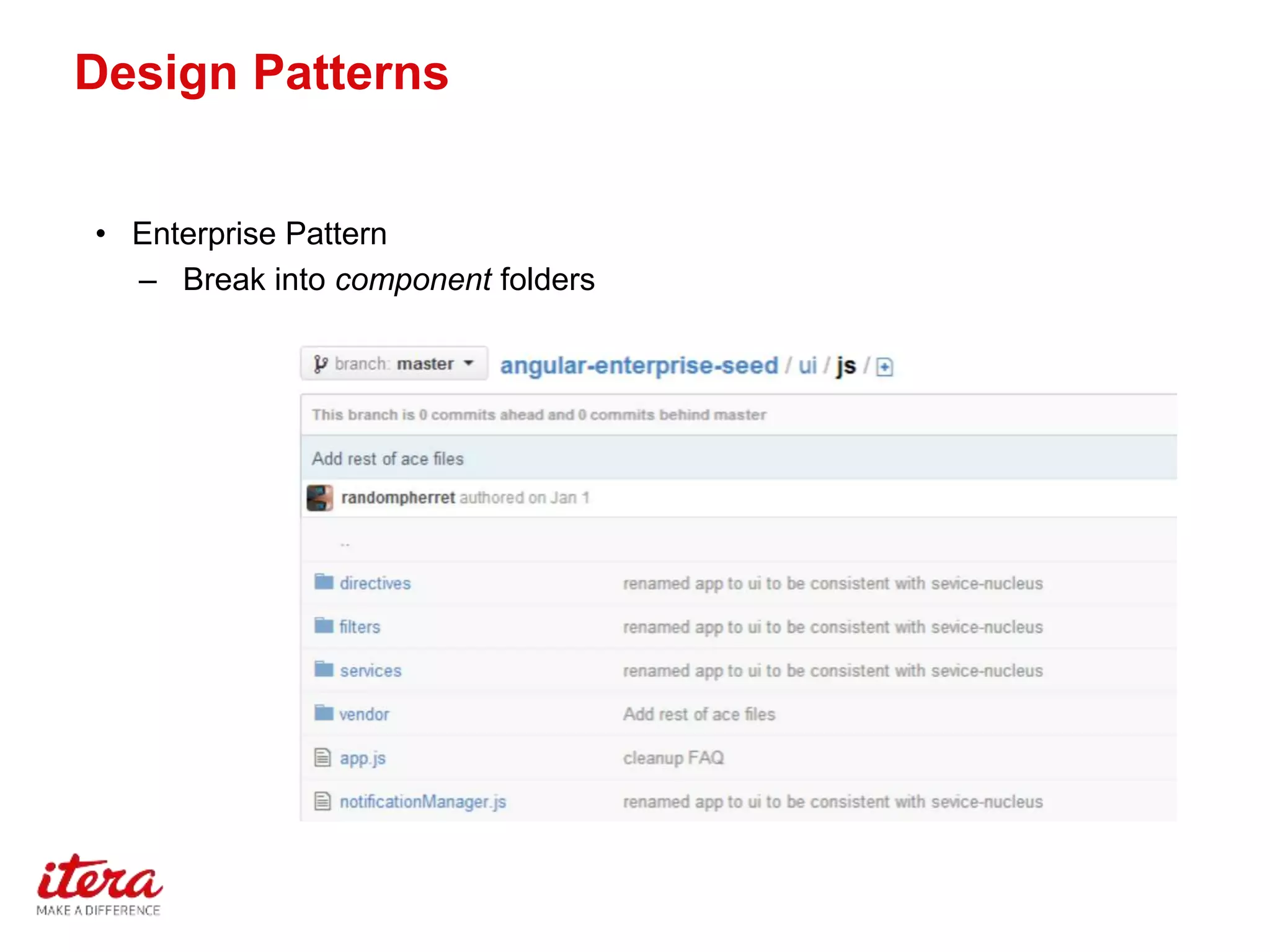 Design Patterns
• Enterprise Pattern
– Break into component folders
 