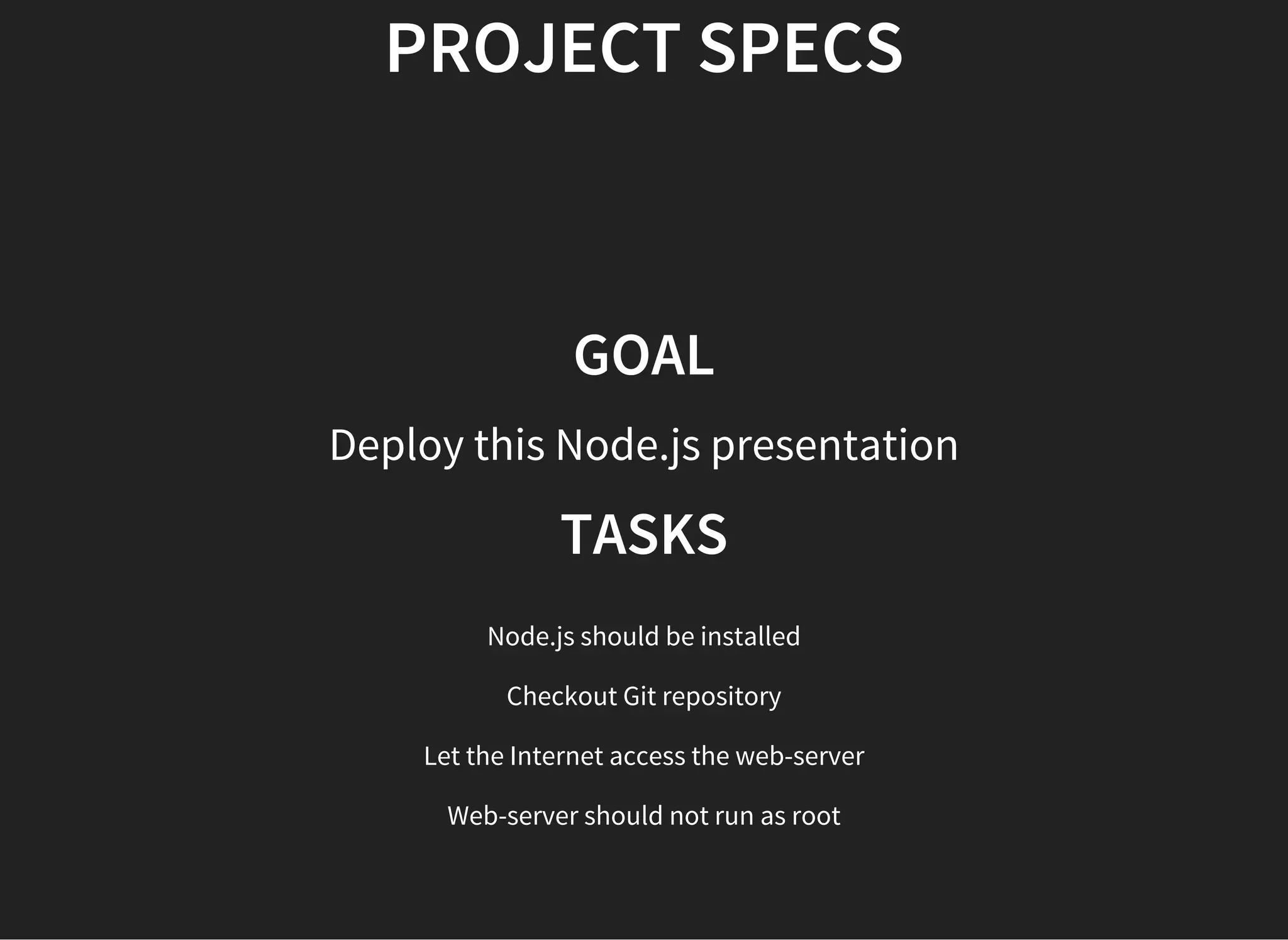 PROJECT SPECS
GOAL
Deploy this Node.js presentation
TASKS
Node.js should be installed
Checkout Git repository
Let the Internet access the web-server
Web-server should not run as root
 