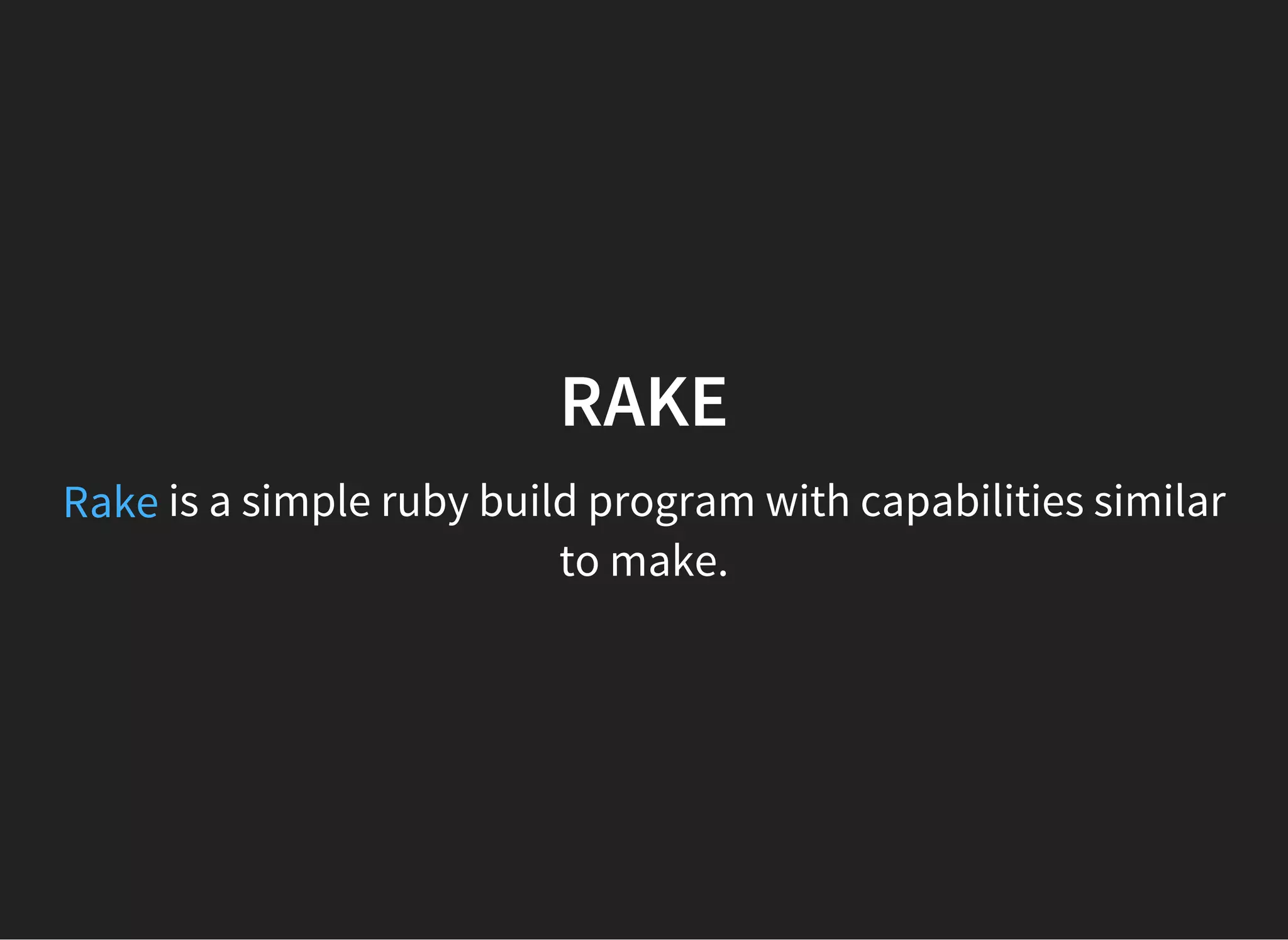 is a simple ruby build program with capabilities similar
to make.
RAKE
Rake
 